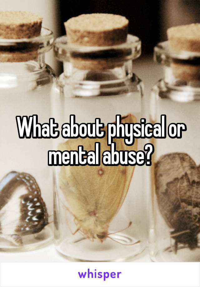 What about physical or mental abuse?