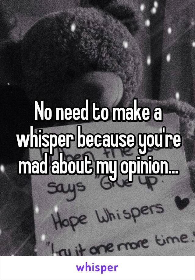 No need to make a whisper because you're mad about my opinion...