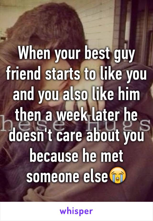 When your best guy friend starts to like you and you also like him then a week later he doesn't care about you because he met someone else😭