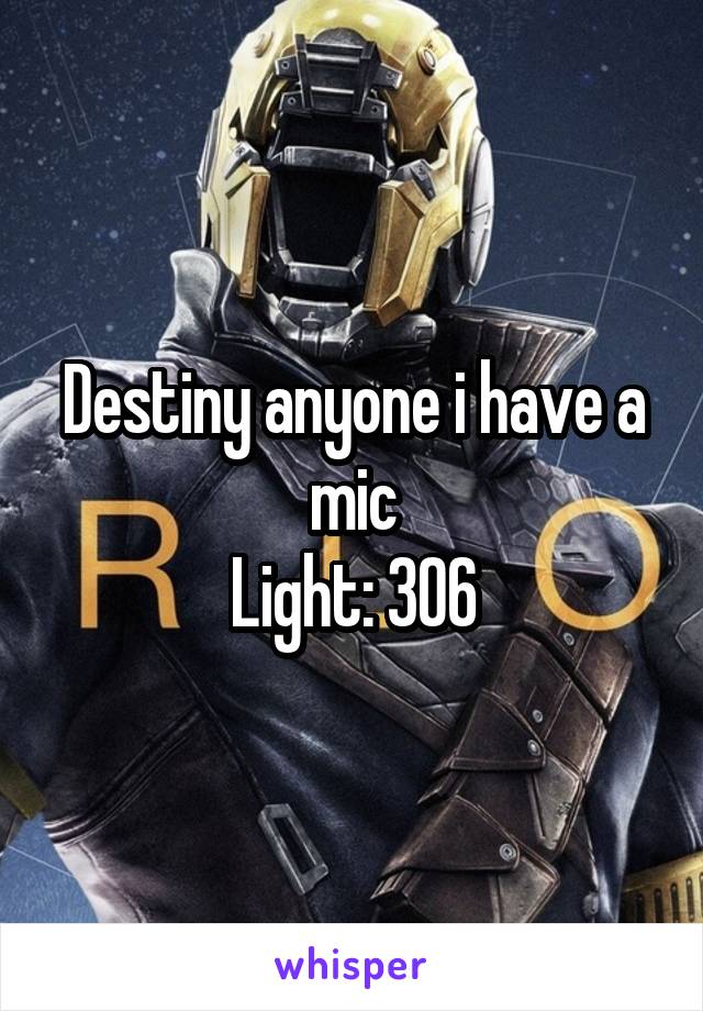 Destiny anyone i have a mic
Light: 306