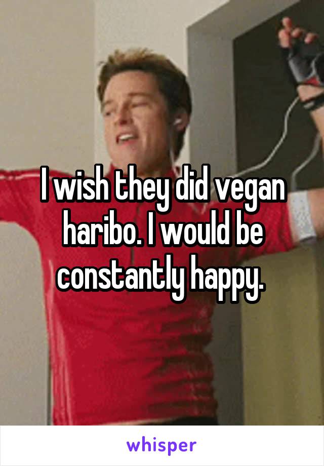 I wish they did vegan haribo. I would be constantly happy. 