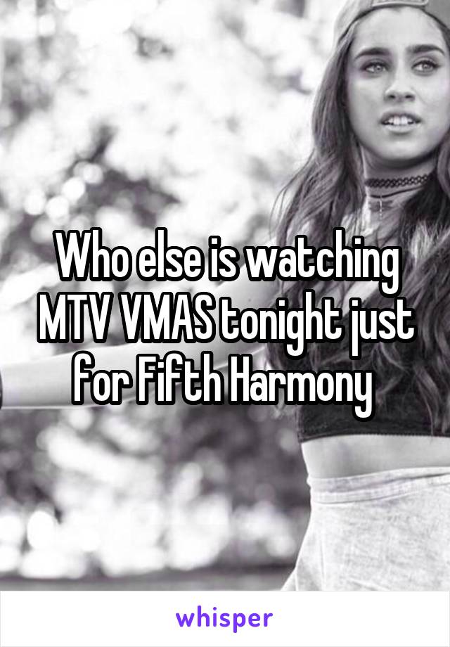 Who else is watching MTV VMAS tonight just for Fifth Harmony 