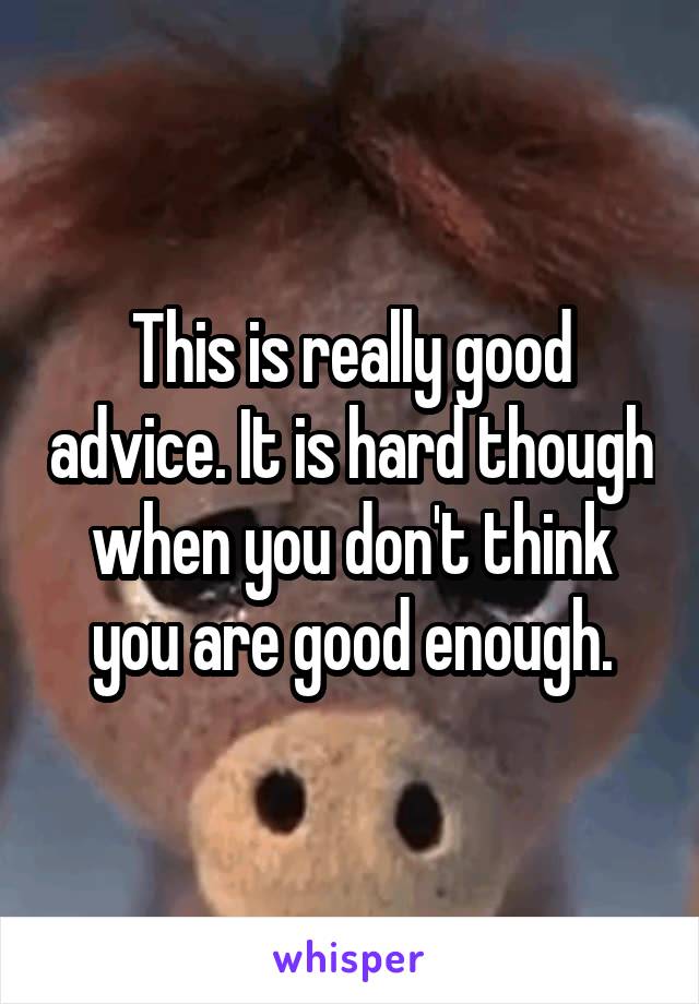 This is really good advice. It is hard though when you don't think you are good enough.
