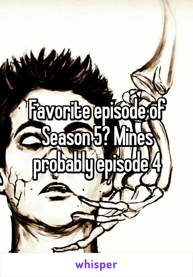 Favorite episode of Season 5? Mines probably episode 4