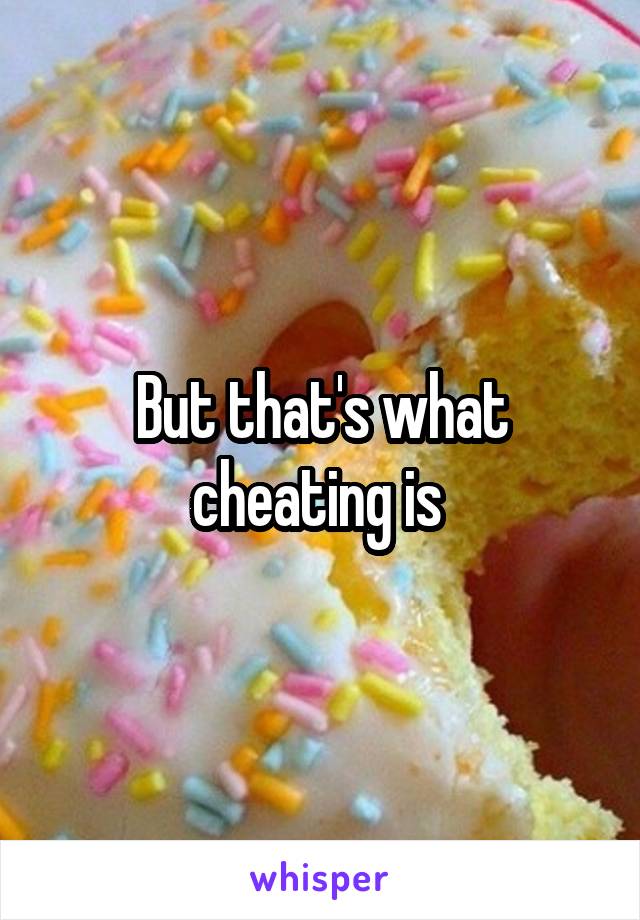 But that's what cheating is 