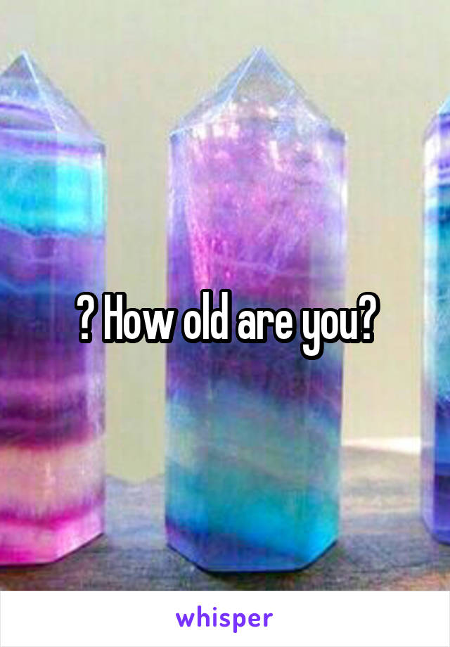 ? How old are you?
