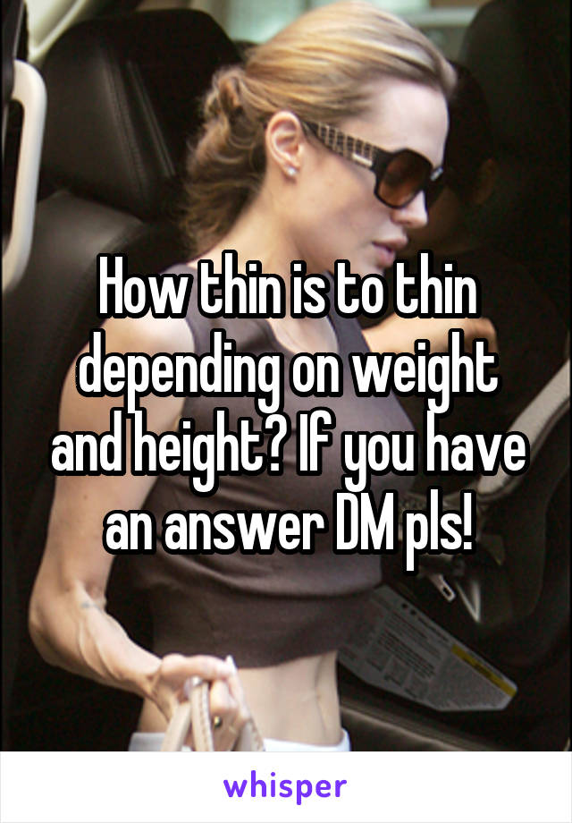 How thin is to thin depending on weight and height? If you have an answer DM pls!