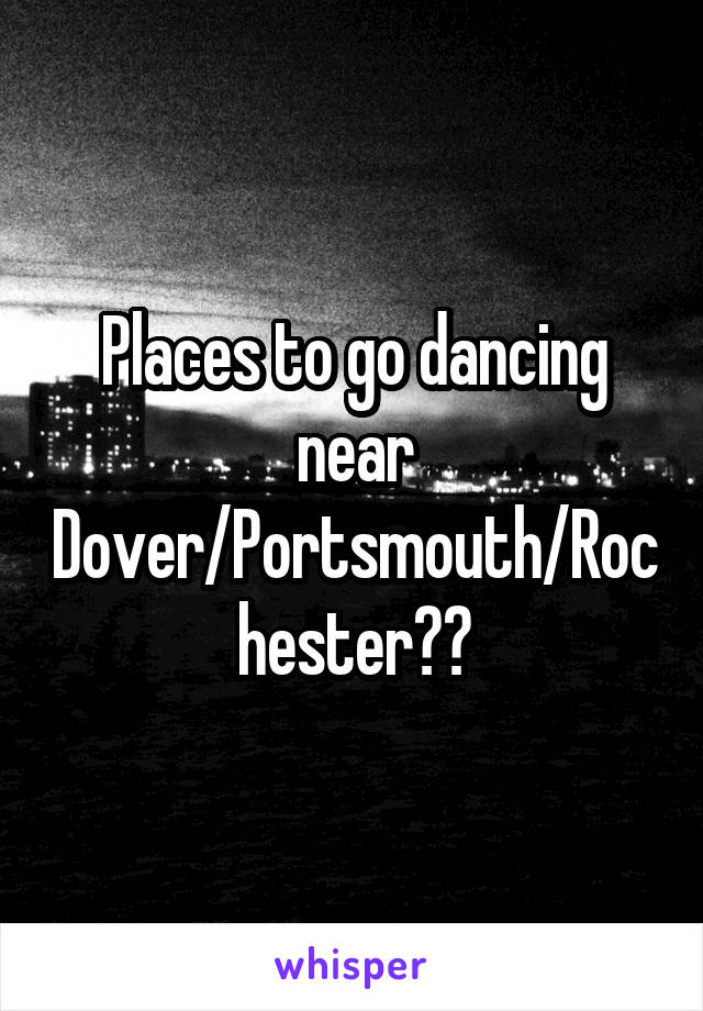 Places to go dancing near Dover/Portsmouth/Rochester??