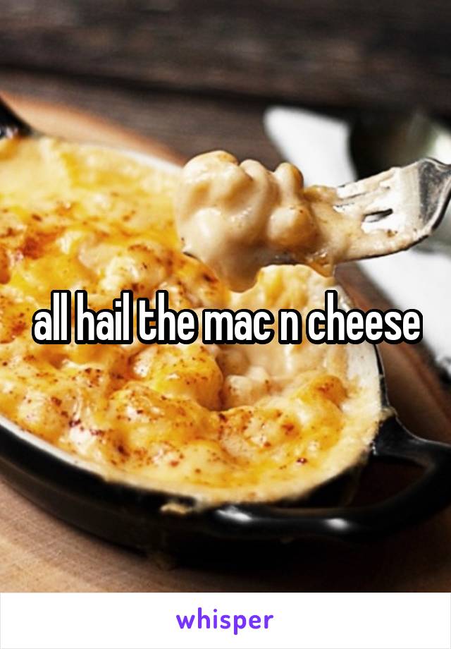 all hail the mac n cheese