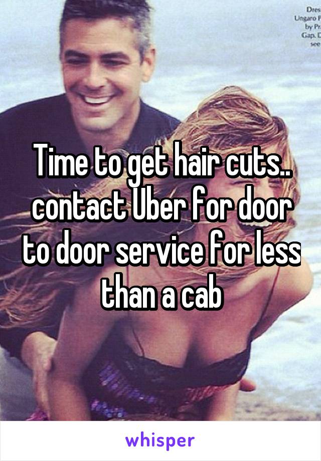 Time to get hair cuts.. contact Uber for door to door service for less than a cab