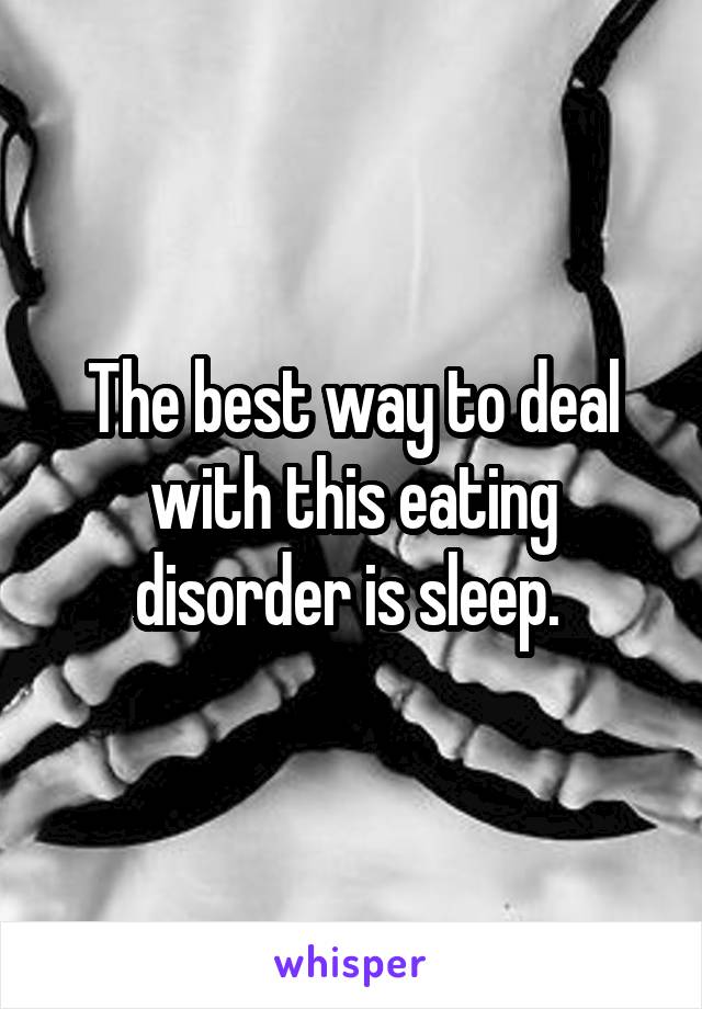 The best way to deal with this eating disorder is sleep. 