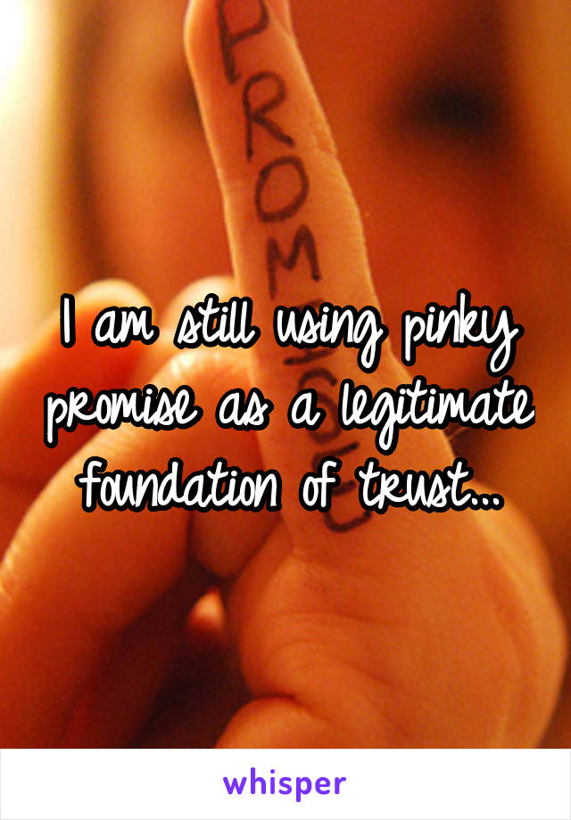 I am still using pinky promise as a legitimate foundation of trust...