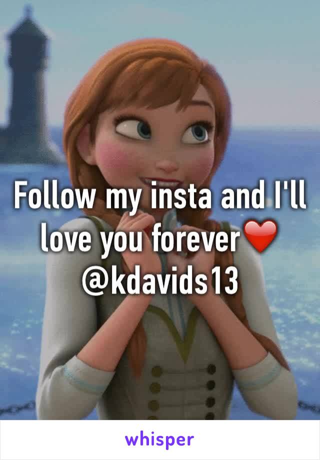 Follow my insta and I'll love you forever❤️ 
@kdavids13