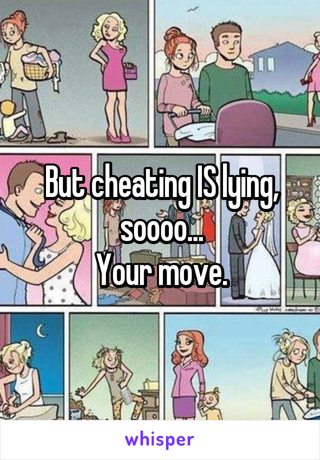But cheating IS lying, soooo...
Your move.
