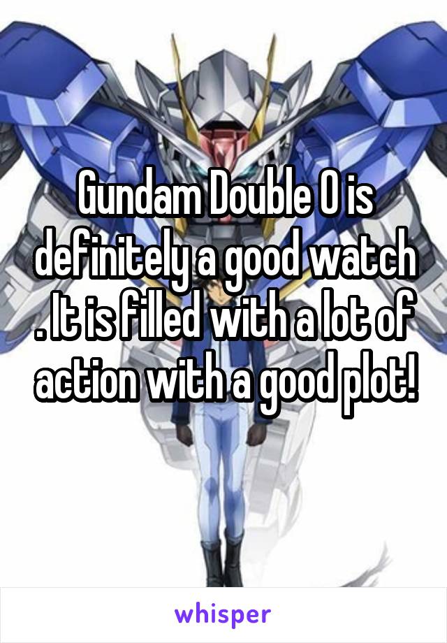 Gundam Double 0 is definitely a good watch . It is filled with a lot of action with a good plot!
