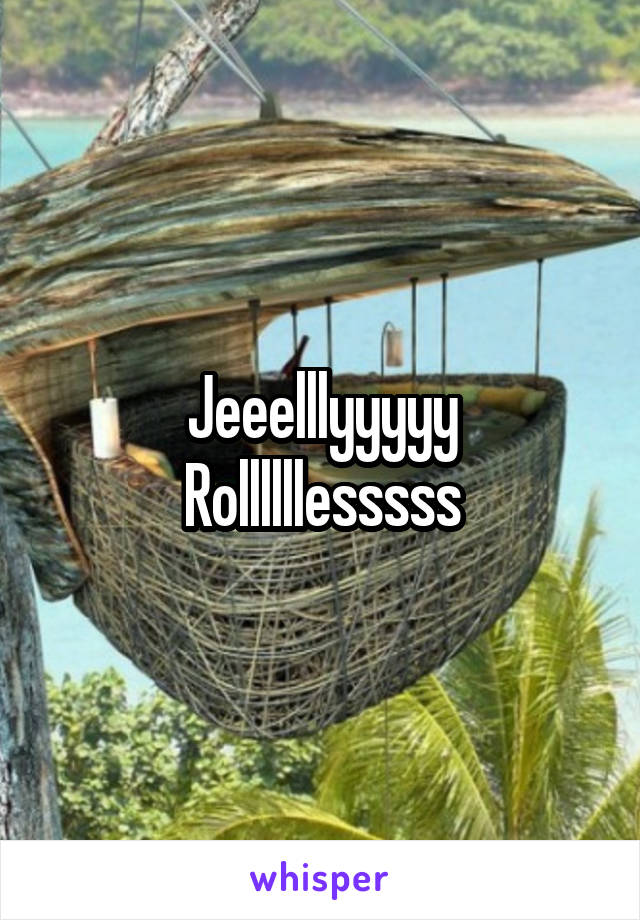 Jeeelllyyyyy
Rollllllesssss