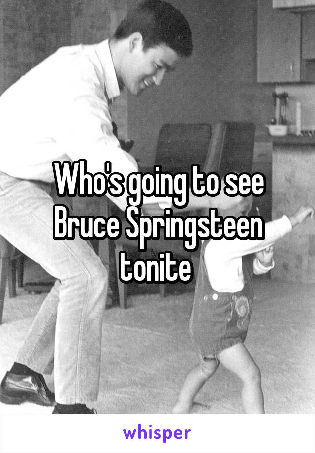 Who's going to see Bruce Springsteen tonite 