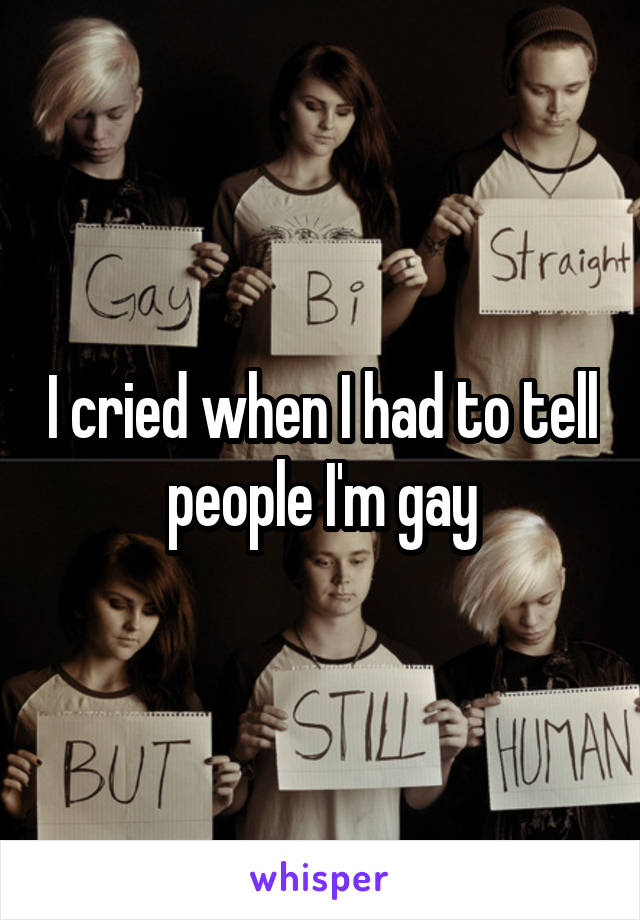 I cried when I had to tell people I'm gay