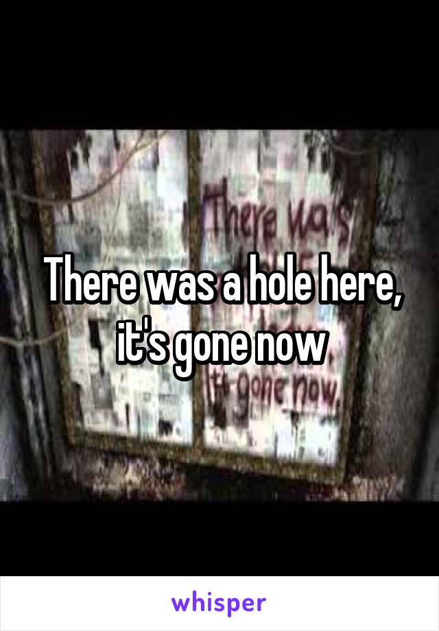 There was a hole here, it's gone now