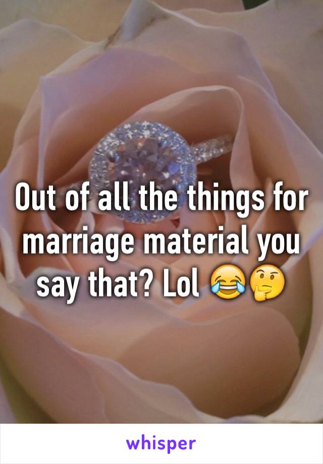 Out of all the things for marriage material you say that? Lol 😂🤔