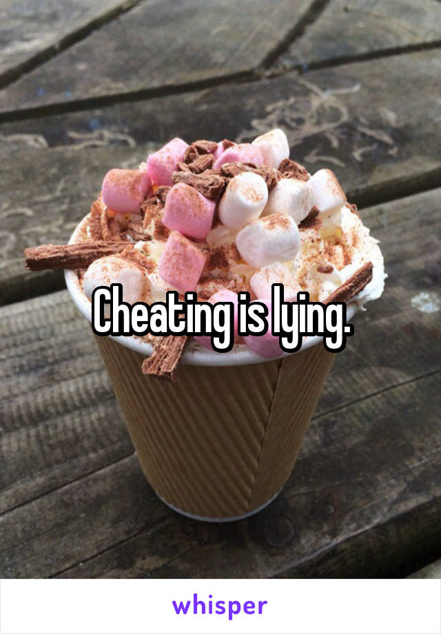 Cheating is lying.