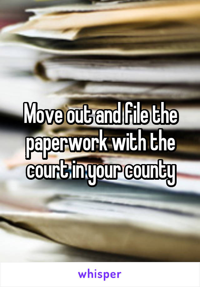 Move out and file the paperwork with the court in your county