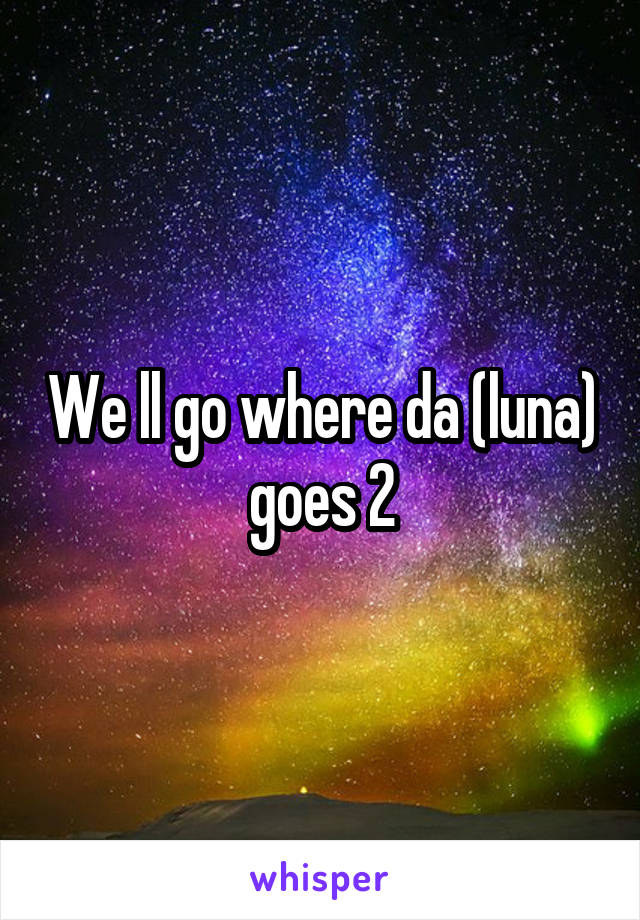 We ll go where da (luna) goes 2