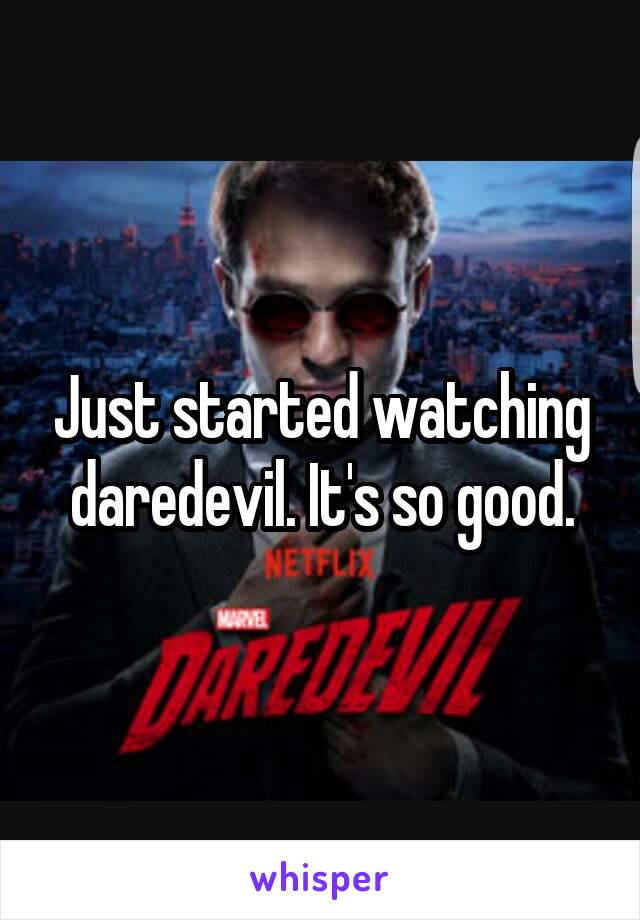 Just started watching daredevil. It's so good.