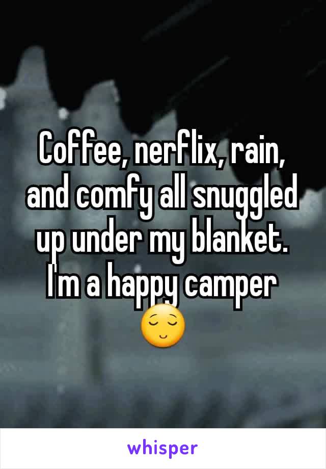 Coffee, nerflix, rain, and comfy all snuggled up under my blanket. I'm a happy camper 😌