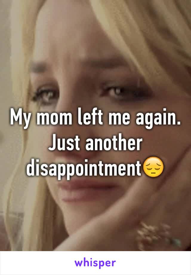 My mom left me again. Just another disappointment😔