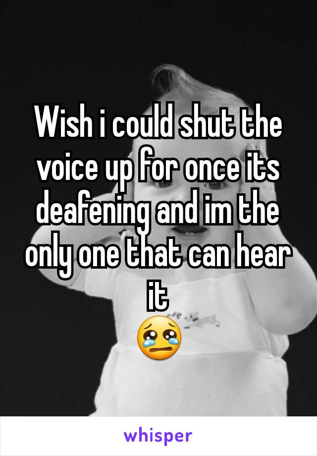 Wish i could shut the voice up for once its deafening and im the only one that can hear it
😢