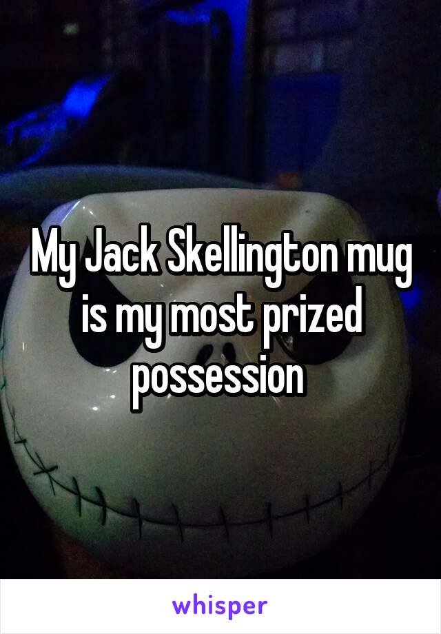 My Jack Skellington mug is my most prized possession 