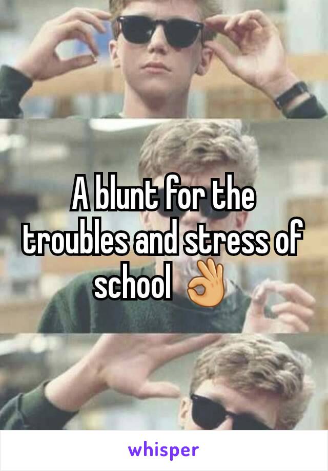 A blunt for the troubles and stress of school 👌
