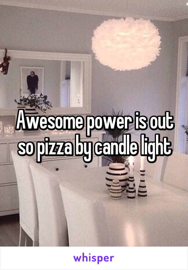 Awesome power is out so pizza by candle light