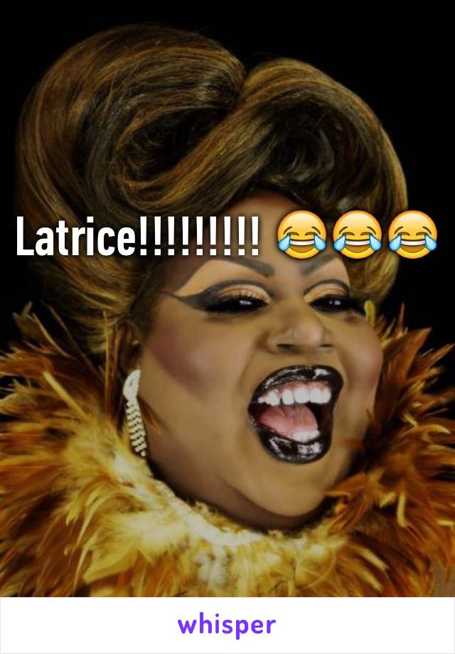 Latrice!!!!!!!!! 😂😂😂