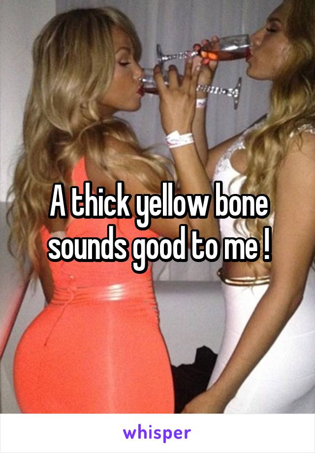 A thick yellow bone sounds good to me !