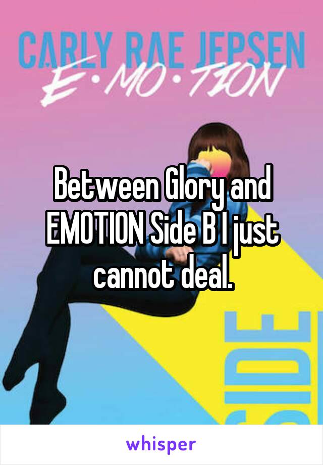 Between Glory and EMOTION Side B I just cannot deal.