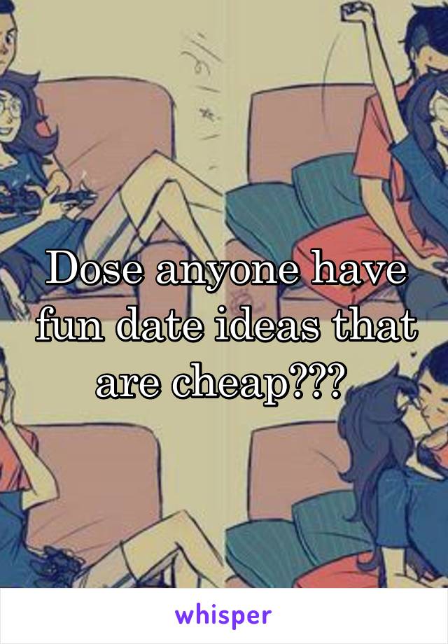 Dose anyone have fun date ideas that are cheap??? 
