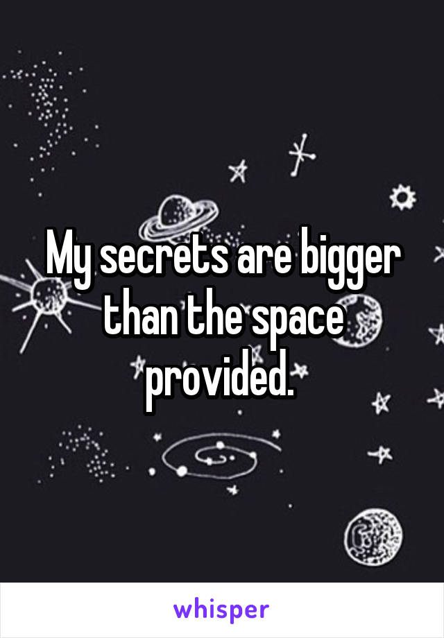 My secrets are bigger than the space provided. 