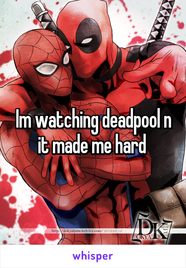 Im watching deadpool n it made me hard 
