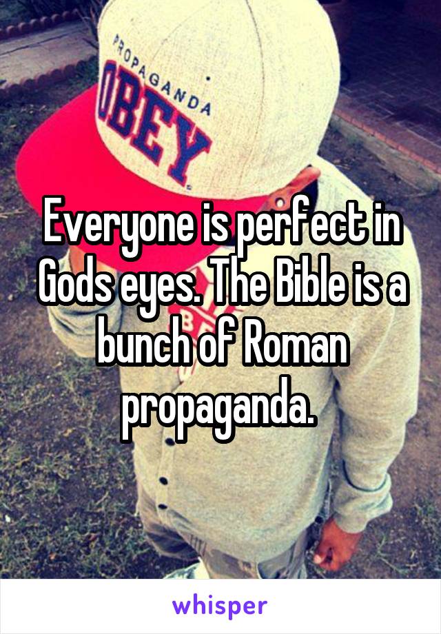 Everyone is perfect in Gods eyes. The Bible is a bunch of Roman propaganda. 