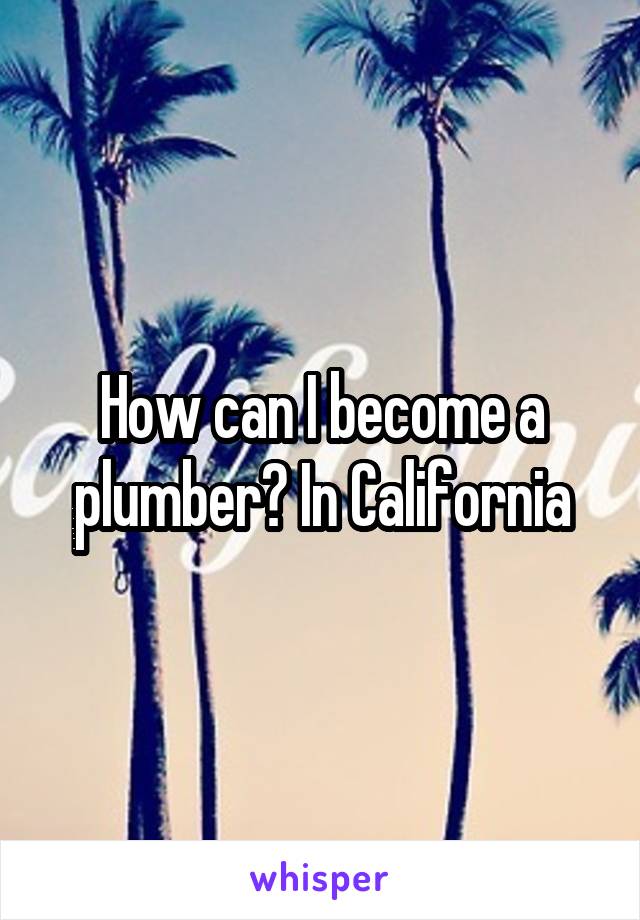 How can I become a plumber? In California