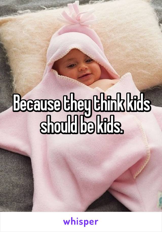 Because they think kids should be kids.