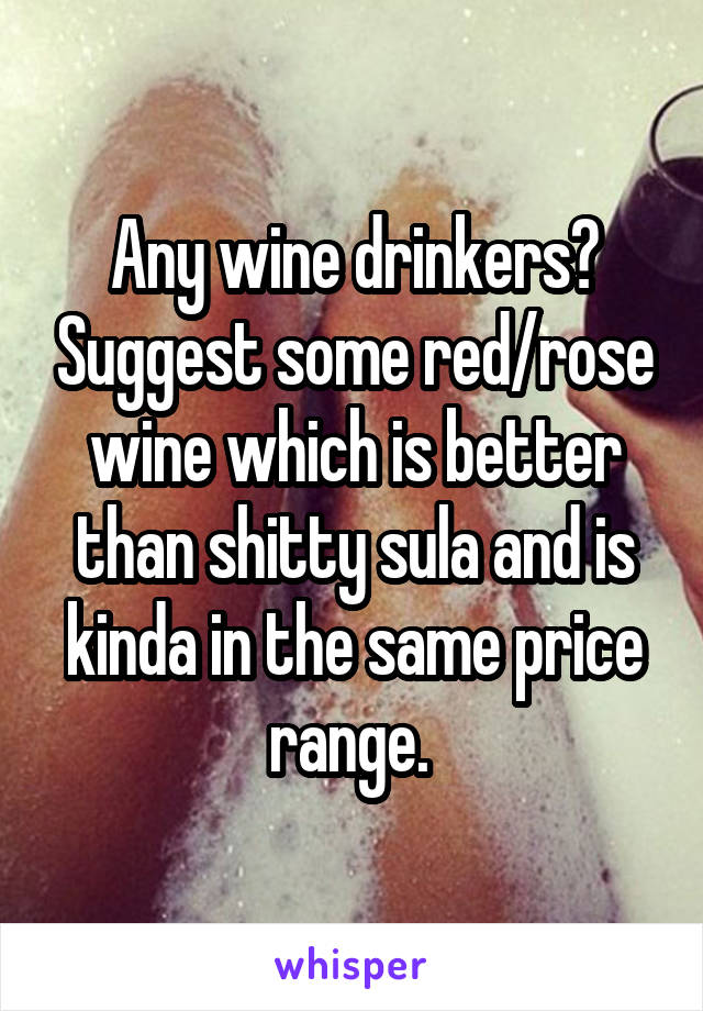 Any wine drinkers? Suggest some red/rose wine which is better than shitty sula and is kinda in the same price range. 
