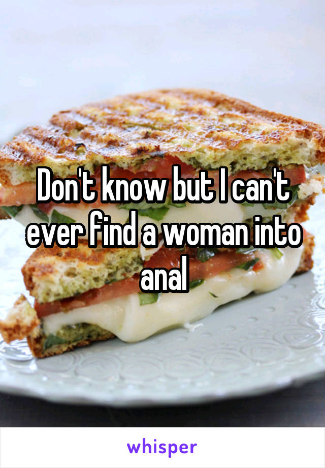 Don't know but I can't ever find a woman into anal