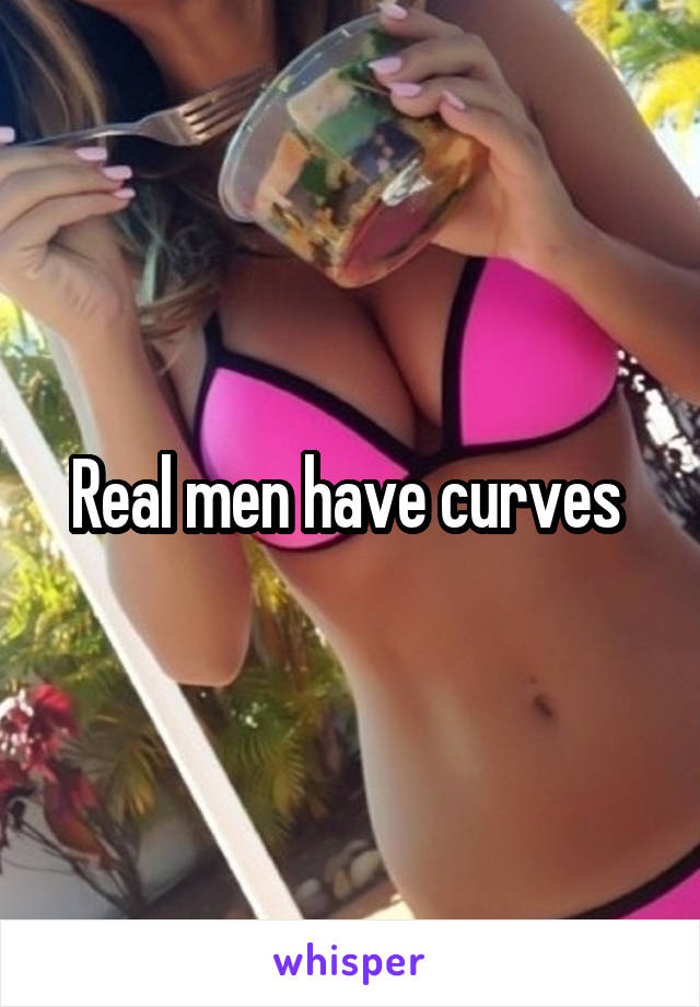 Real men have curves 