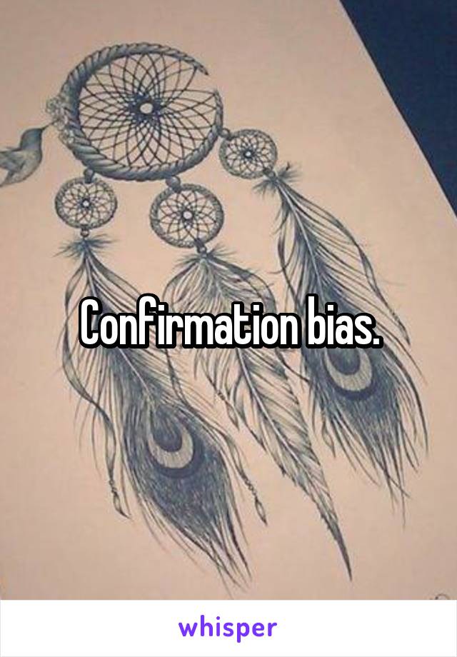 Confirmation bias.