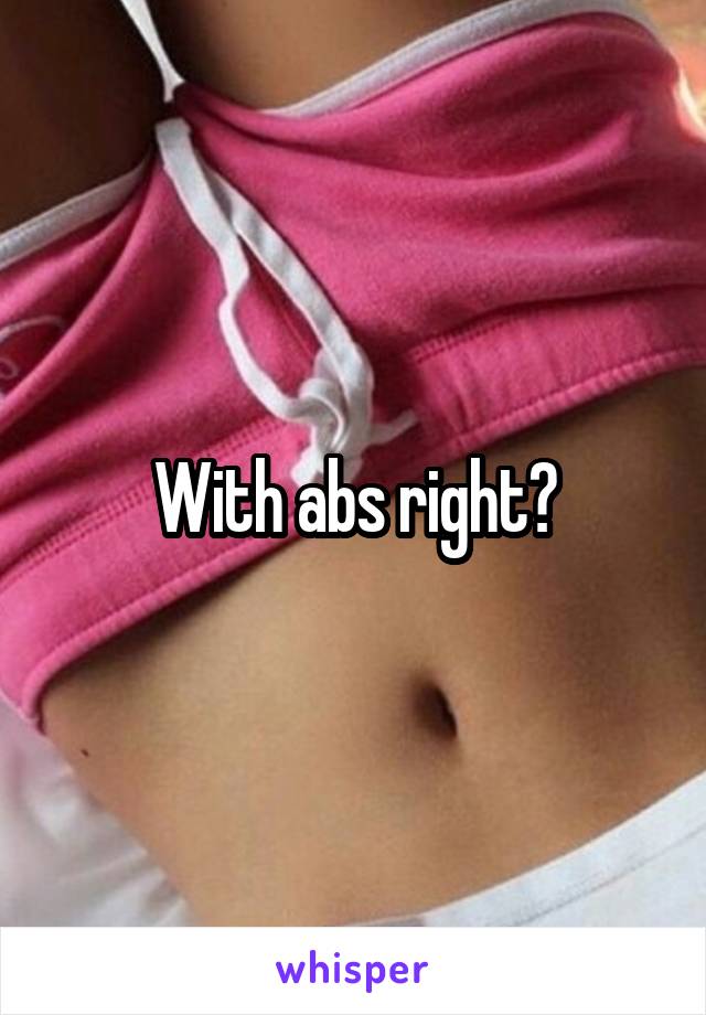 With abs right?