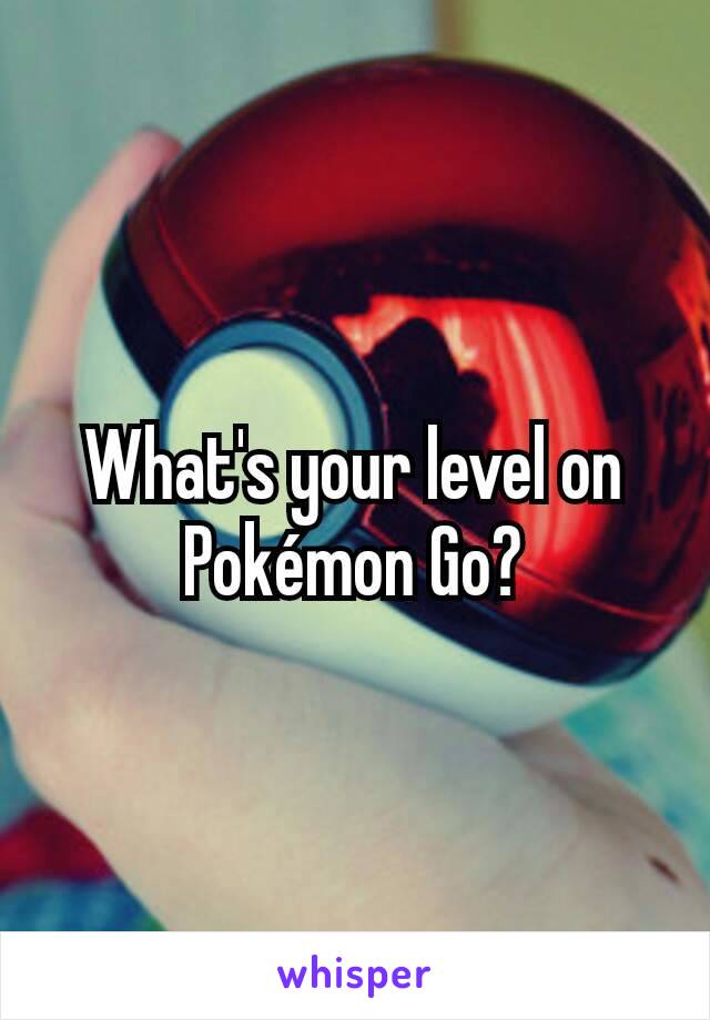 What's your level on Pokémon Go?