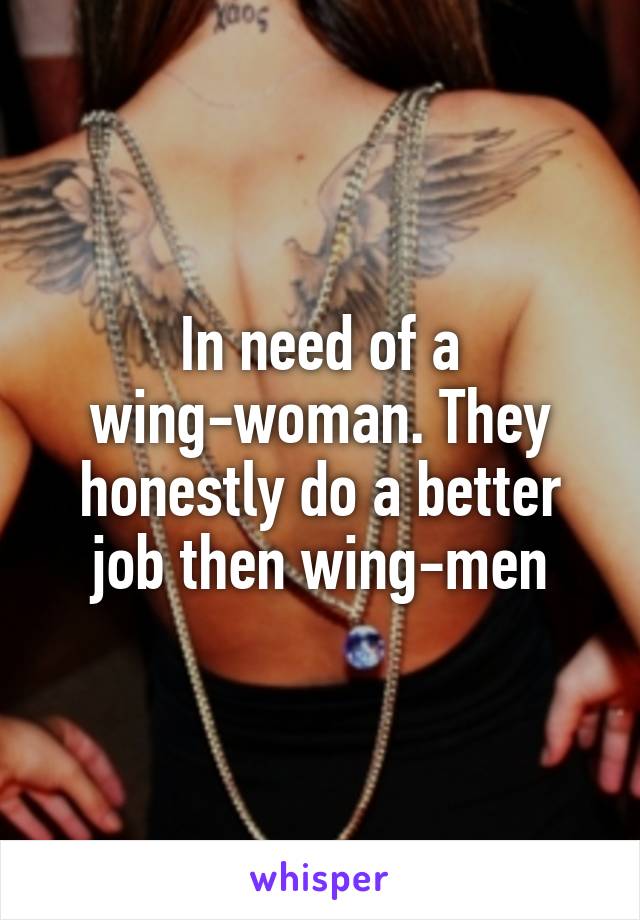 In need of a wing-woman. They honestly do a better job then wing-men